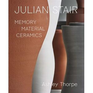 Thorpe, Ashley Julian Stair: Memory, Material, Ceramics Thorpe, Ashley Julian Stair: Memory, Material, Ceramics