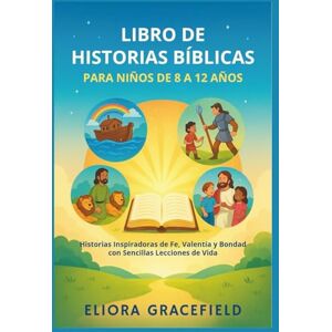GRACEFIELD, ELIORA LIBRO DE HISTORIAS BÍBLICAS PARA NIÑOS DE 8 A 12 AÑOS: Historias Inspiradoras de Fe, Valentía y Bondad con Sencillas Lecciones de Vida GRACEFIELD, ELIORA LIBRO DE HISTORIAS BÍBLICAS PARA NIÑOS DE 8 A 12 AÑOS: Historias Inspiradoras de Fe, Valentía y Bondad con Sencillas Lecciones de Vida