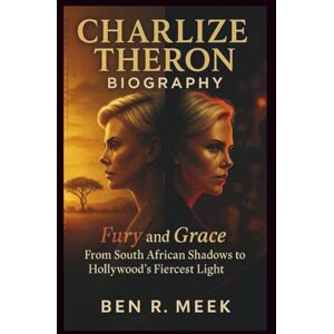 R. Meek, Ben CHARLIZE THERON BIOGRAPHY: Fury and Grace: From South African Shadows to Hollywood's Fiercest Light R. Meek, Ben CHARLIZE THERON BIOGRAPHY: Fury and Grace: From South African Shadows to Hollywood's Fiercest Light