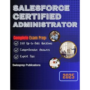 Publications, Swissprep Salesforce Certified Administrator Exam prep 2025: 260 Up-to-date questions, Comprehensive answers and Expert tips Publications, Swissprep Salesforce Certified Administrator Exam prep 2025: 260 Up-to-date questions, Comprehensive answers and Expert tips
