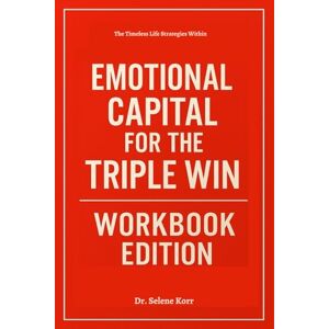 Korr, Dr. Selene The Timeless Life Strategies Within Emotional Capital for the Triple Win Workbook Edition Korr, Dr. Selene The Timeless Life Strategies Within Emotional Capital for the Triple Win Workbook Edition