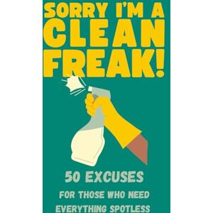 Taylor Sorry I'm A Clean Freak! 50 Excuses For Those Who Need Everything Spotless Taylor Sorry I'm A Clean Freak! 50 Excuses For Those Who Need Everything Spotless