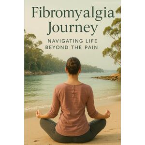 Adams, Donna Fibromyalgia Journey: Navigating Life Beyond the Pain: A Practical & Personal Guide to Living Well with Chronic Pain Adams, Donna Fibromyalgia Journey: Navigating Life Beyond the Pain: A Practical & Personal Guide to Living Well with Chronic Pain