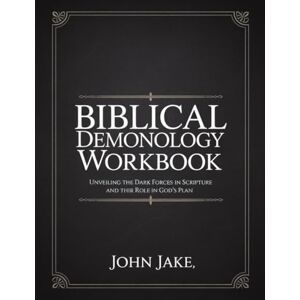 Jake, John Biblical Demonology Workbook: Unveiling the Dark Forces in Scripture and Their Role in God’s Plan Jake, John Biblical Demonology Workbook: Unveiling the Dark Forces in Scripture and Their Role in God’s Plan