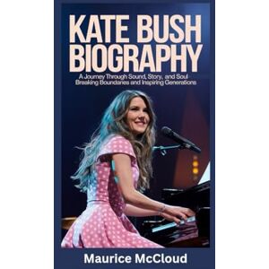 McCloud, Maurice KATE BUSH BIOGRAPHY: A Journey Through Sound, Story, and Soul Breaking Boundaries and Inspiring Generations McCloud, Maurice KATE BUSH BIOGRAPHY: A Journey Through Sound, Story, and Soul Breaking Boundaries and Inspiring Generations