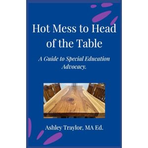 Traylor, Ashley Hot Mess to Head of the Table Advocate Edition: A Guide to Special Education Advocacy Traylor, Ashley Hot Mess to Head of the Table Advocate Edition: A Guide to Special Education Advocacy