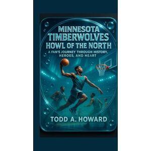 A. Howard, Todd Minnesota Timberwolves: Howl Of The North: A Fan's Journey Through History, Heroes And Heart A. Howard, Todd Minnesota Timberwolves: Howl Of The North: A Fan's Journey Through History, Heroes And Heart