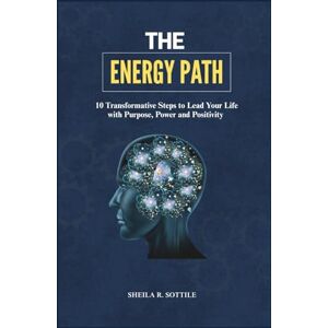 Sottile, Sheila R. The Energy Path: 10 Transformative Steps to Lead Your Life with Purpose, Power, and Positivity Sottile, Sheila R. The Energy Path: 10 Transformative Steps to Lead Your Life with Purpose, Power, and Positivity