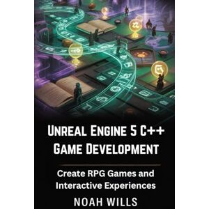 Wills, Noah Unreal Engine 5 C++ Game Development: Create RPG Games and Interactive Experiences Wills, Noah Unreal Engine 5 C++ Game Development: Create RPG Games and Interactive Experiences