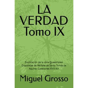 Grosso, Miguel LA VERDAD Tomo IX: Explicación de la obra Quaestiones Disputatae de Veritate de Santo Tomás de Aquino: Cuestiones XVIII-XX: 9 (La Sabiduría Tomista: Reflexiones sobre la Verdad) Grosso, Miguel LA VERDAD Tomo IX: Explicación de la obra Quaestiones Disputatae de Veritate de Santo Tomás de Aquino: Cuestiones XVIII-XX: 9 (La Sabiduría Tomista: Reflexiones sobre la Verdad)
