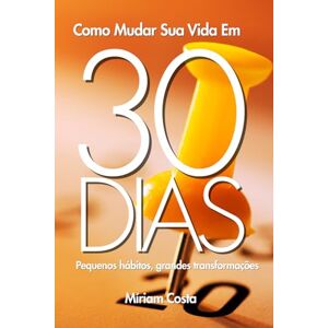 Costa, Miriam Como Mudar Sua Vida Em 30 dias: Pequenos hábitos, grandes transformações (30 dias outra mulher) Costa, Miriam Como Mudar Sua Vida Em 30 dias: Pequenos hábitos, grandes transformações (30 dias outra mulher)