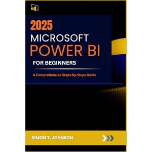 Johnson, Simon T. Microsoft Power BI For Beginner: A Comprehensive Steps-by-Steps Guide (Microsoft Office Made Easy) Johnson, Simon T. Microsoft Power BI For Beginner: A Comprehensive Steps-by-Steps Guide (Microsoft Office Made Easy)