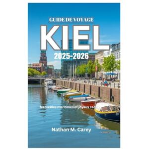 Carey, Nathan M. GUIDE DE VOYAGE DE KIEL 2025-2026: Merveilles maritimes et joyaux cachés Carey, Nathan M. GUIDE DE VOYAGE DE KIEL 2025-2026: Merveilles maritimes et joyaux cachés