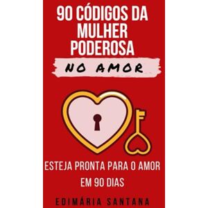 SANTANA, EDIMARIA 90 CÓDIGOS DA MULHER PODEROSA NO AMOR: ESTEJA PRONTA PARA O AMOR EM 90 DIAS SANTANA, EDIMARIA 90 CÓDIGOS DA MULHER PODEROSA NO AMOR: ESTEJA PRONTA PARA O AMOR EM 90 DIAS