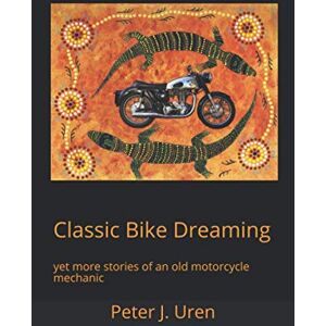 Uren, Peter J. Classic Bike Dreaming: yet more stories of an old motorcycle mechanic: 4 (The Old Mechanic) Uren, Peter J. Classic Bike Dreaming: yet more stories of an old motorcycle mechanic: 4 (The Old Mechanic)