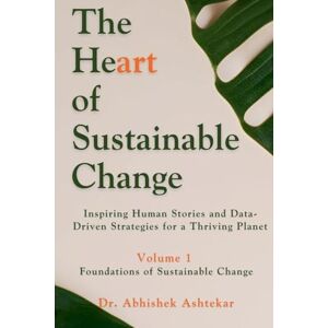 Ashtekar, Abhishek THE HEART OF SUSTAINABLE CHANGE: Inspiring Human Stories and Data-Driven Strategies for a Thriving Planet: 1 Ashtekar, Abhishek THE HEART OF SUSTAINABLE CHANGE: Inspiring Human Stories and Data-Driven Strategies for a Thriving Planet: 1