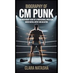 Natasha, Clara Biography of CM Punk: An Independent Story of a Professional Wrestler, Mixed Martial Artist and an Actor Natasha, Clara Biography of CM Punk: An Independent Story of a Professional Wrestler, Mixed Martial Artist and an Actor