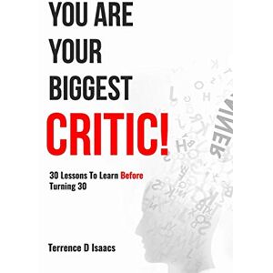 Isaacs, Terrence D You Are Your Biggest Critic!: 30 Lessons To Learn Before Turning 30 Isaacs, Terrence D You Are Your Biggest Critic!: 30 Lessons To Learn Before Turning 30