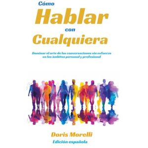 Morelli, Doris Cómo hablar con cualquiera: Dominar el arte de las conversaciones sin esfuerzo en los ámbitos personal y profesional Morelli, Doris Cómo hablar con cualquiera: Dominar el arte de las conversaciones sin esfuerzo en los ámbitos personal y profesional