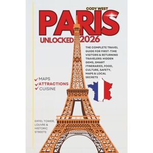 West, Cody PARIS UNLOCKED 2026: The Complete Travel Guide for First-Time Visitors & Returning Travelers: Hidden Gems, Smart Itineraries, Food, Culture, Safety, Maps & Local Secrets West, Cody PARIS UNLOCKED 2026: The Complete Travel Guide for First-Time Visitors & Returning Travelers: Hidden Gems, Smart Itineraries, Food, Culture, Safety, Maps & Local Secrets