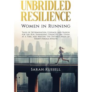 Russell, Sarah Unbridled Resilience: Women in Running: Tales of Determination, Courage, and Passion for the Run, Harnessing Strength One Stride at a Time, and Meeting the Distinct Needs of Today's Female Athlete Russell, Sarah Unbridled Resilience: Women in Running: Tales of Determination, Courage, and Passion for the Run, Harnessing Strength One Stride at a Time, and Meeting the Distinct Needs of Today's Female Athlete