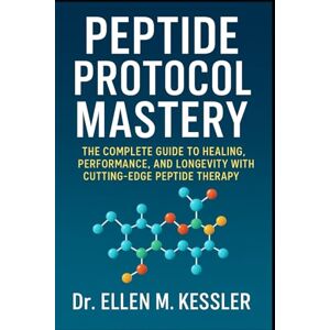 Kessler, Dr. Ellen M. Peptide Protocol Mastery The Complete Guide to Healing, Performance, and Longevity with Cutting-Edge Peptide Therapy Kessler, Dr. Ellen M. Peptide Protocol Mastery The Complete Guide to Healing, Performance, and Longevity with Cutting-Edge Peptide Therapy