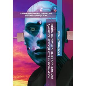 Robinson Riding the Wave: Faith, Innovation, and America’s Next Great Transformation: A Blueprint for Leaders, Families, and Educators in the Age of AI (The Storm and Wave Leadership Series) Robinson Riding the Wave: Faith, Innovation, and America’s Next Great Transformation: A Blueprint for Leaders, Families, and Educators in the Age of AI (The Storm and Wave Leadership Series)