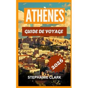 Clark, Stephanie ATHÈNES GUIDE DE VOYAGE 2026: L'histoire d'Athènes, les principales attractions, les sites incontournables, les secrets locaux, la culture, le ... les conseils pratiques pour voyager. Clark, Stephanie ATHÈNES GUIDE DE VOYAGE 2026: L'histoire d'Athènes, les principales attractions, les sites incontournables, les secrets locaux, la culture, le ... les conseils pratiques pour voyager.