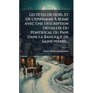 Les FÃates De Noël Et De L'epiphanie À Rome Avec Une Description DÃ(c)taillÃ(c)e Du Pontifical Du Pape Dans La Basilique De Saint-pierre... Les FÃates De Noël Et De L'epiphanie À Rome Avec Une Description DÃ(c)taillÃ(c)e Du Pontifical Du Pape Dans La Basilique De Saint-pierre...