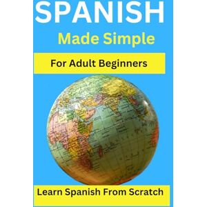 Rodríguez, Carmen Spanish Made Simple for Adult Beginners: Learn Spanish from scratch: A Beginner's Guide to Learning Español Rodríguez, Carmen Spanish Made Simple for Adult Beginners: Learn Spanish from scratch: A Beginner's Guide to Learning Español