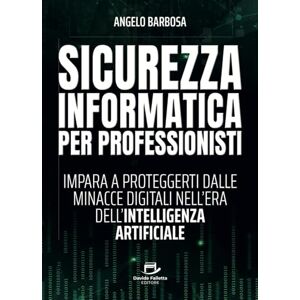 Barbosa, Angelo Sicurezza informatica per professionisti: Impara a proteggerti dalle minacce digitali nell'era dell'Intelligenza Artificiale Barbosa, Angelo Sicurezza informatica per professionisti: Impara a proteggerti dalle minacce digitali nell'era dell'Intelligenza Artificiale