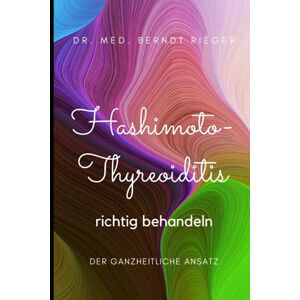 Rieger, Dr. med. Berndt Hashimoto-Thyreoiditis richtig behandeln: Der ganzheitliche Ansatz Rieger, Dr. med. Berndt Hashimoto-Thyreoiditis richtig behandeln: Der ganzheitliche Ansatz