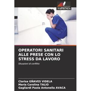 GÑAVES VIDELA, Clarisa OPERATORI SANITARI ALLE PRESE CON LO STRESS DA LAVORO: Situazioni di conflitto GÑAVES VIDELA, Clarisa OPERATORI SANITARI ALLE PRESE CON LO STRESS DA LAVORO: Situazioni di conflitto