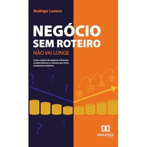 Lucena, Rodrigo Negócio Sem Roteiro Não Vai Longe: Como o plano de negócios influencia a sobrevivência e o sucesso das micro e pequenas empresas Lucena, Rodrigo Negócio Sem Roteiro Não Vai Longe: Como o plano de negócios influencia a sobrevivência e o sucesso das micro e pequenas empresas