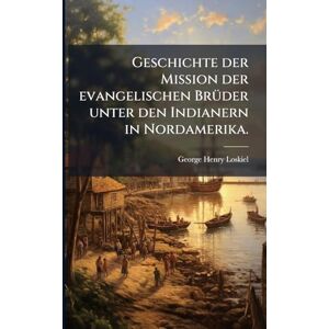 Loskiel, George Henry Geschichte der Mission der evangelischen BrÃ1/4der unter den Indianern in Nordamerika. Loskiel, George Henry Geschichte der Mission der evangelischen BrÃ1/4der unter den Indianern in Nordamerika.