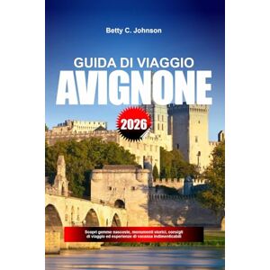 JOHNSON, BETTY C. GUIDA DI VIAGGIO AVIGNONE 2026: Scopri gemme nascoste, monumenti storici, consigli di viaggio ed esperienze di vacanza indimenticabili JOHNSON, BETTY C. GUIDA DI VIAGGIO AVIGNONE 2026: Scopri gemme nascoste, monumenti storici, consigli di viaggio ed esperienze di vacanza indimenticabili