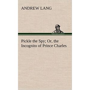 Lang, Andrew Pickle the Spy Or, the Incognito of Prince Charles Lang, Andrew Pickle the Spy Or, the Incognito of Prince Charles