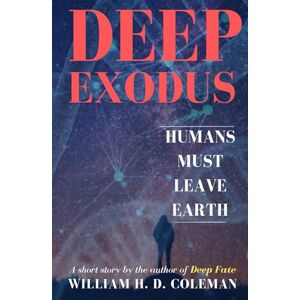 Coleman, William H. D. Deep Exodus: Humans Must Leave Earth (Deep Trilogy (Fate, Exodus, Return)) Coleman, William H. D. Deep Exodus: Humans Must Leave Earth (Deep Trilogy (Fate, Exodus, Return))