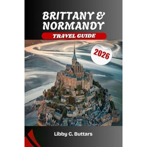 Buttars, Libby C. Brittany & Normandy Travel Guide 2026: Explore France’s Celtic Legends, D-Day Beaches, and Coastal Wonders Buttars, Libby C. Brittany & Normandy Travel Guide 2026: Explore France’s Celtic Legends, D-Day Beaches, and Coastal Wonders
