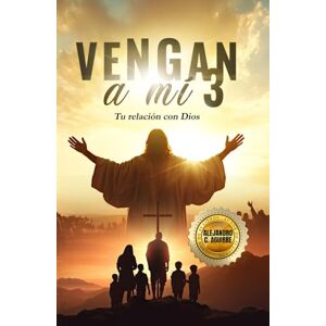 Aguirre, Alejandro C. VENGA A MÍ 3: Tu relación con Dios Aguirre, Alejandro C. VENGA A MÍ 3: Tu relación con Dios