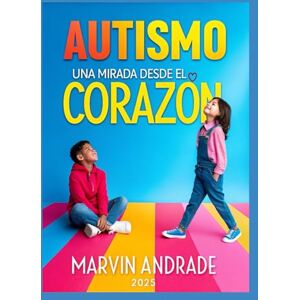 ANDRADE ANDRADE, MsC. MARVIN ALEXANDER AUTISMO: Una Mirada desde el Corazón: Una Guia para Padres, Madres, Docentes, y Cuidadoras ANDRADE ANDRADE, MsC. MARVIN ALEXANDER AUTISMO: Una Mirada desde el Corazón: Una Guia para Padres, Madres, Docentes, y Cuidadoras
