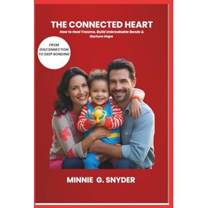 G. Snyder, Minnie THE CONNECTED HEART: How to Heal Trauma, Build Unbreakable Bonds & Nurture Hope G. Snyder, Minnie THE CONNECTED HEART: How to Heal Trauma, Build Unbreakable Bonds & Nurture Hope
