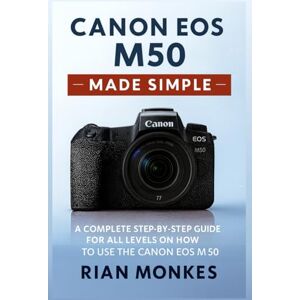 Monkes, Rian Canon EOS M50 Made Simple: A Complete Step-by-Step Guide for ALL LEVELS on How to Use the Canon EOS M50 Camera Monkes, Rian Canon EOS M50 Made Simple: A Complete Step-by-Step Guide for ALL LEVELS on How to Use the Canon EOS M50 Camera