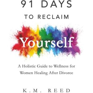 K&M 91 Days to Reclaim Yourself: A Holistic Guide to Wellness for Women Healing After Divorce K&M 91 Days to Reclaim Yourself: A Holistic Guide to Wellness for Women Healing After Divorce