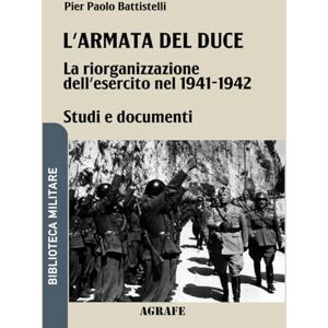 Battistelli, Pier Paolo L'armata del duce: La riorganizzazione dell'esercito nel 1941 1942 (Biblioteca Militare nuova serie) Battistelli, Pier Paolo L'armata del duce: La riorganizzazione dell'esercito nel 1941 1942 (Biblioteca Militare nuova serie)