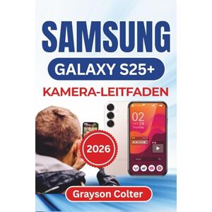 Colter, Grayson SAMSUNG Galaxy S25+ KAMERA-LEITFADEN 2026: Erstellen Sie atemberaubende Fotos, drehen Sie lebendige Videos und vereinfachen Sie jeden Aufnahmemodus ... Kreativität und Selbstvertrauen im Alltag Colter, Grayson SAMSUNG Galaxy S25+ KAMERA-LEITFADEN 2026: Erstellen Sie atemberaubende Fotos, drehen Sie lebendige Videos und vereinfachen Sie jeden Aufnahmemodus ... Kreativität und Selbstvertrauen im Alltag