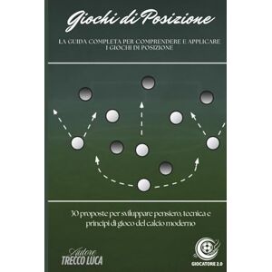 Trecco, Luca Giochi di Posizione: La guida completa per comprendere e applicare i giochi di posizione. 30 proposte per sviluppare pensiero, tecnica e principi di gioco del calcio moderno. Trecco, Luca Giochi di Posizione: La guida completa per comprendere e applicare i giochi di posizione. 30 proposte per sviluppare pensiero, tecnica e principi di gioco del calcio moderno.