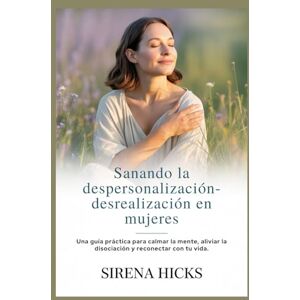 Hicks, Sirena Sanando la despersonalización-desrealización en mujeres: Una guía práctica para calmar la mente, aliviar la disociación y reconectar con tu vida. Hicks, Sirena Sanando la despersonalización-desrealización en mujeres: Una guía práctica para calmar la mente, aliviar la disociación y reconectar con tu vida.