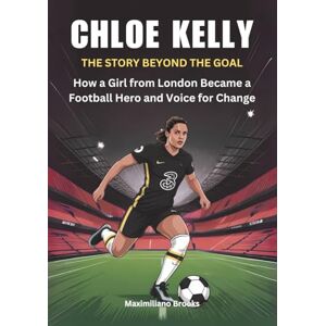 Brooks, Maximiliano CHLOE KELLY : The Story Beyond the Goal: How a Girl from London Became a Football Hero and Voice for Change (THE BIOGRAPHIES OF FEMALE GOAL GETTERS: THE WOMEN SHAPING THE FUTURE OF FEMALE SOCCER) Brooks, Maximiliano CHLOE KELLY : The Story Beyond the Goal: How a Girl from London Became a Football Hero and Voice for Change (THE BIOGRAPHIES OF FEMALE GOAL GETTERS: THE WOMEN SHAPING THE FUTURE OF FEMALE SOCCER)