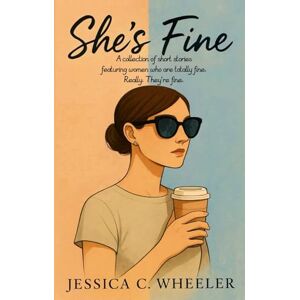 Wheeler, Jessica C. She’s Fine: A collection of short stories featuring women who are totally fine. Really. They’re fine. Wheeler, Jessica C. She’s Fine: A collection of short stories featuring women who are totally fine. Really. They’re fine.